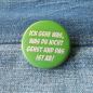 Preview: Ansteckbutton Ich gehe was, was du nicht gehst und das ist ab! auf Jeans